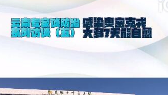 【云南專家談防治系列訪談（五）】感染奧密克戎，大多7天能自愈！