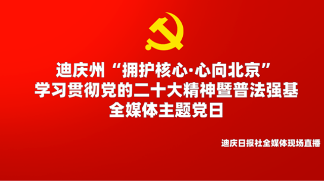 【正在直播】迪慶州“擁護核心·心向北京”學習貫徹黨的二十大精神暨普法強基全媒體主題黨日