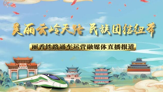 【正在直播】“美麗云嶺天路 民族團結(jié)紐帶”麗香鐵路通車運營融媒體直播報道